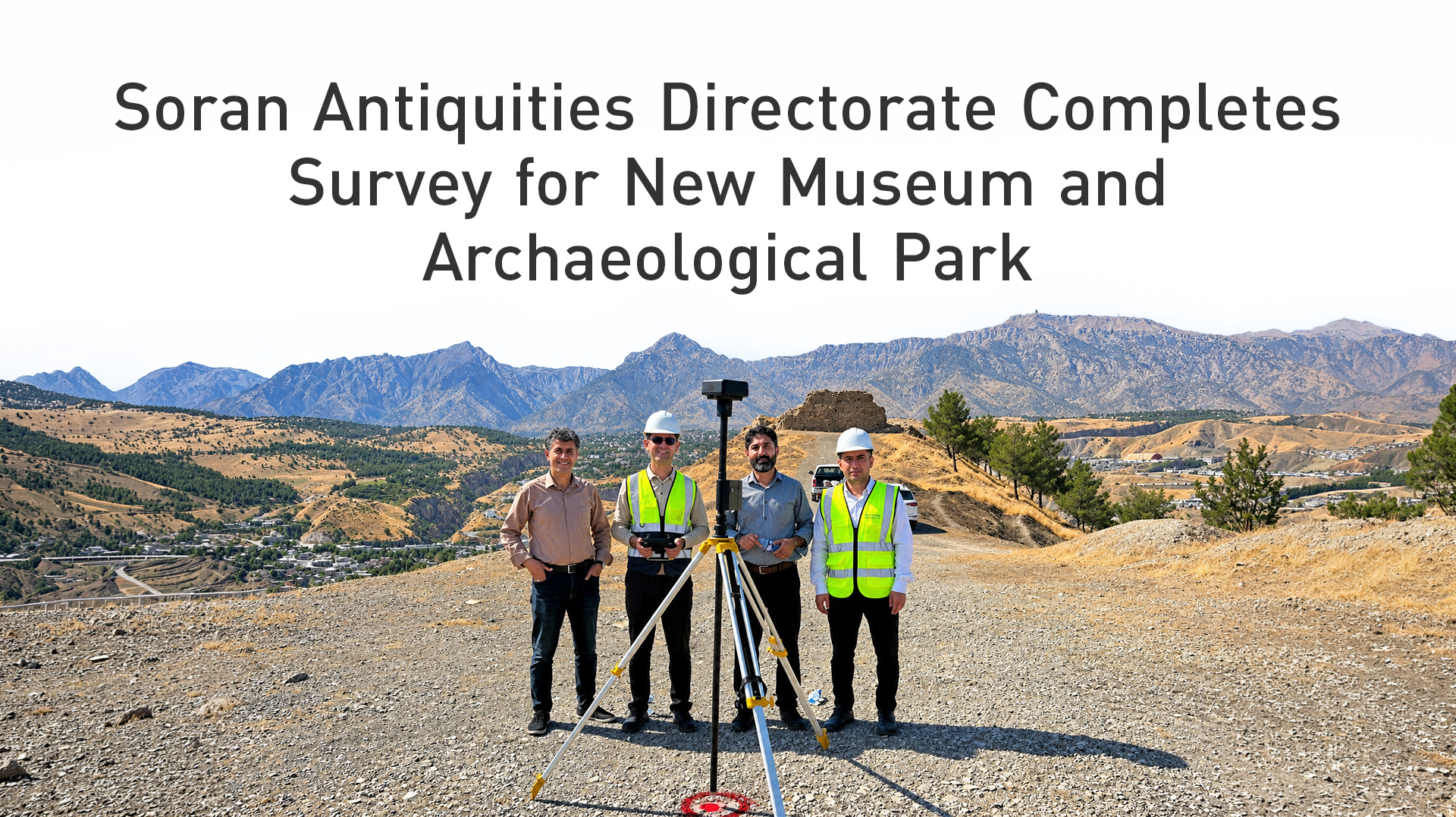 Soran Antiquities Directorate Completes Survey for New Museum and Archaeological Park