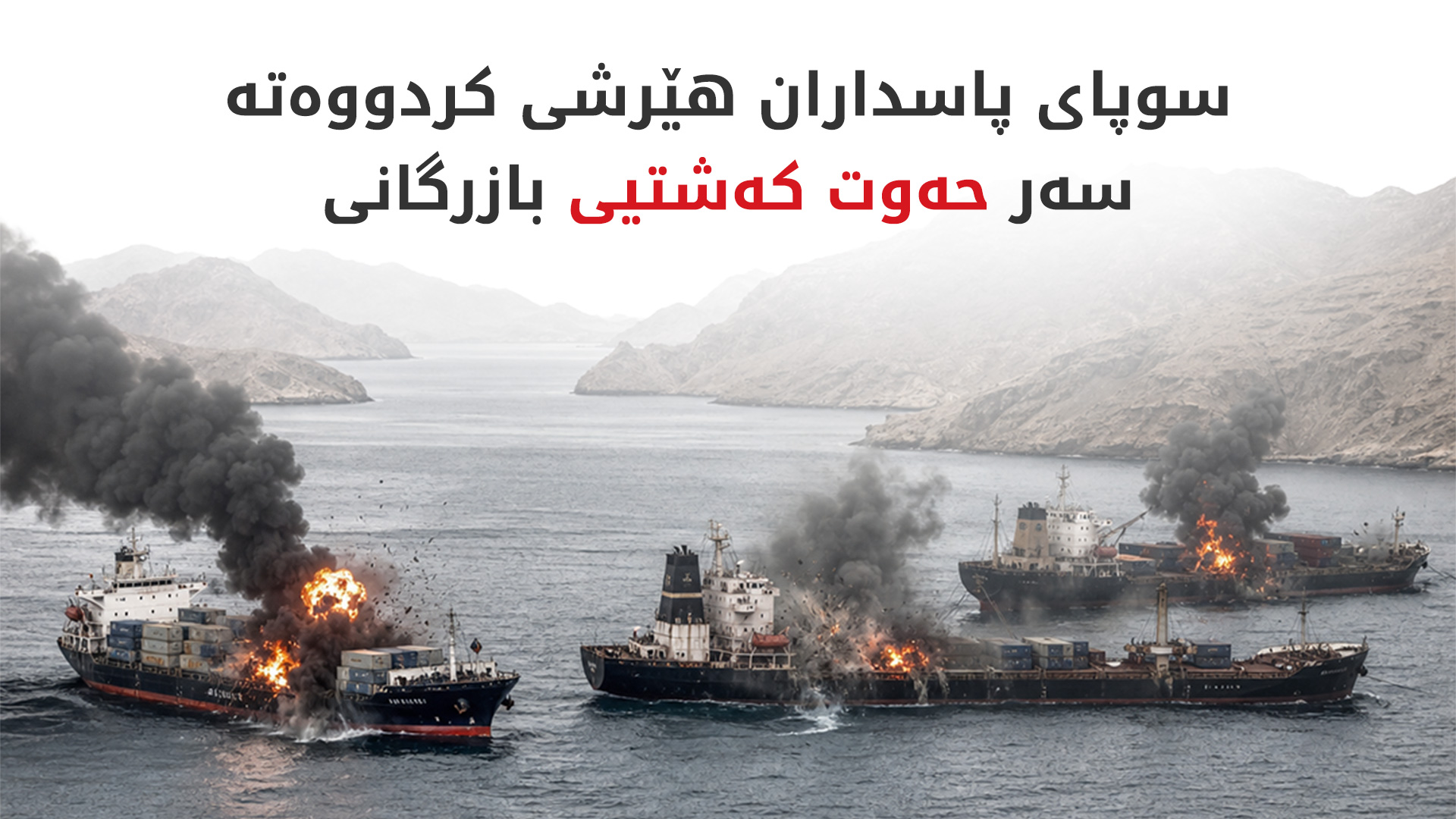 لە پێنج رۆژدا لە گەرووی هورمز حەوت کەشتی کراونەتە ئامانج
