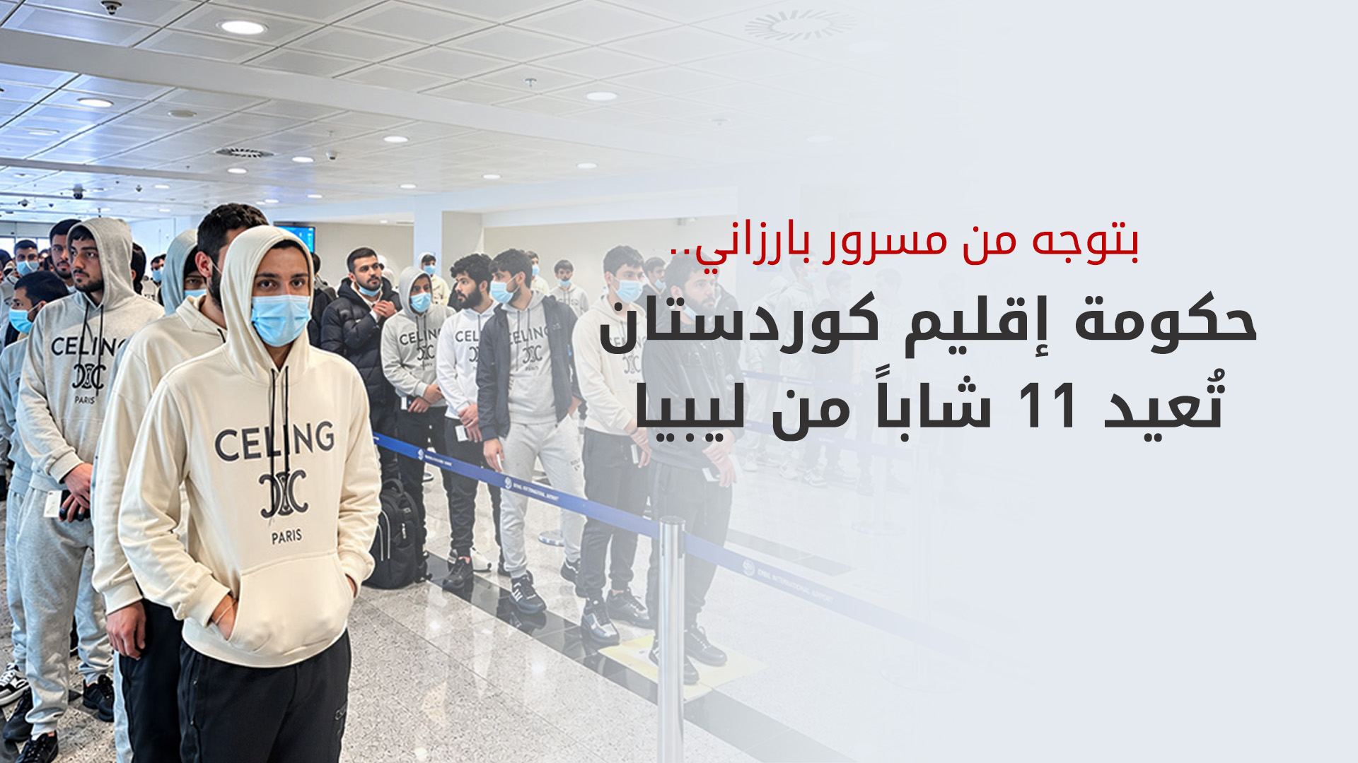 حكومة إقليم كوردستان تُعيد 11 شاباً من ليبيا وتواصل البحث عن 10 مفقودين آخرين
