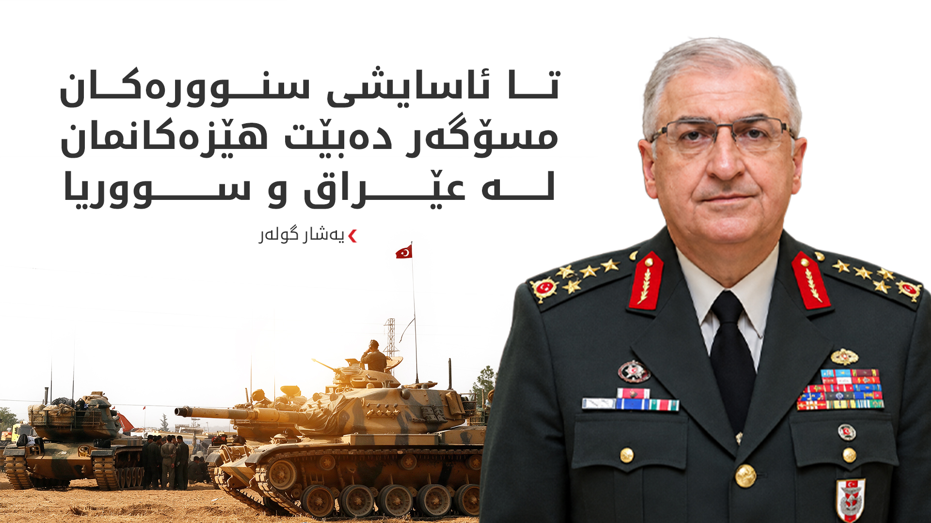 یەشار گولەر: تا ئاسایشی سنوورەکان مسۆگەر دەبێت هێزەکانمان لە عێراق و سووریا دەمێننەوە