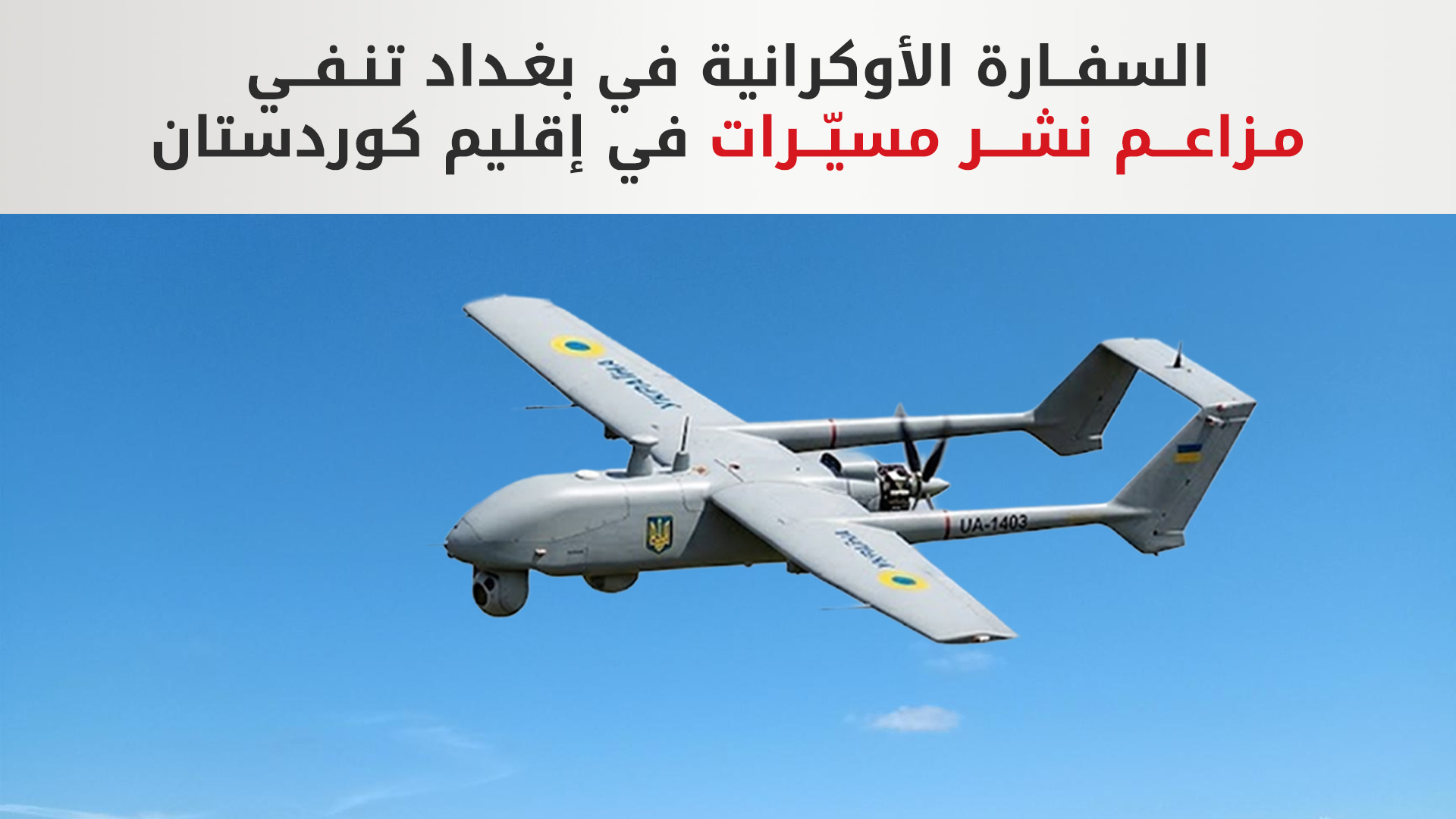 السفارة الأوكرانية في بغداد تنفي مزاعم نشر مسيّرات في إقليم كوردستان: تضليل متعمد