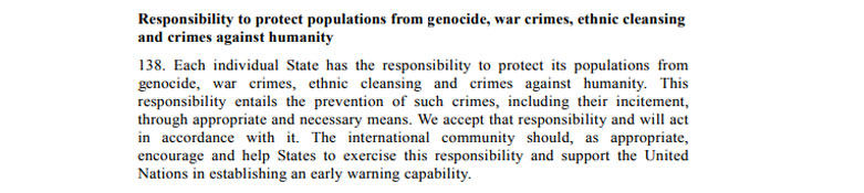 The Responsibility to Protect (R2P or RtoP) is a global political commitment which was endorsed by all member states of the United Nations at the 2005 World Summit to prevent genocide, war crimes, ethnic cleansing, and crimes against humanity.